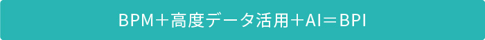 BPM+高度データ活用+AI=BPI