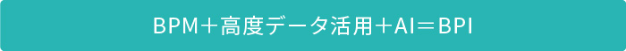 BPM＋高度データ活用＋AI＝BPI